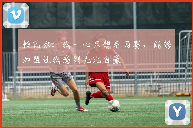 帕瓦尔：我一心只想着马赛，能够加盟让我感到无比自豪